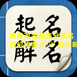 免费改名和高分改名的价格差 🌹 异大吗